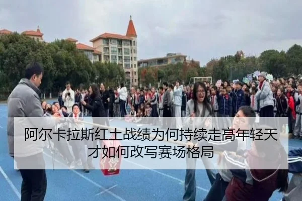 阿尔卡拉斯红土战绩为何持续走高年轻天才如何改写赛场格局（MaiQiuZhan）